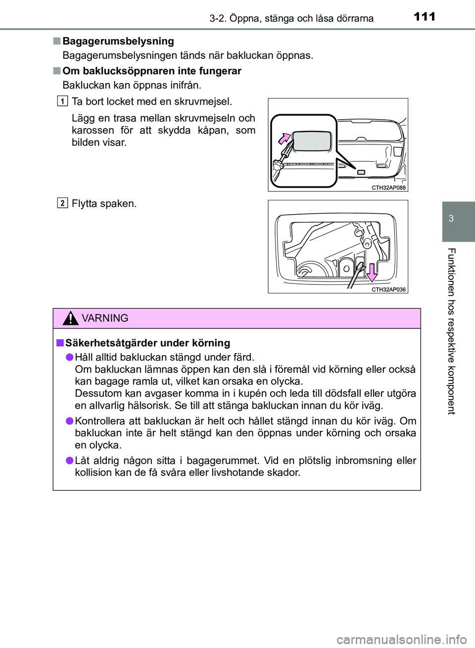 TOYOTA AURIS 2018 Bruksanvisningar (in Swedish) 1113-2. Öppna, stänga och låsa dörrarna
OM12M59SE
3
Funktionen hos respektive komponent
nBagagerumsbelysning
Bagagerumsbelysningen tänds när bakluckan öppnas.
n Om baklucksöppnaren inte funger TOYOTA AURIS 2018 Bruksanvisningar (in Swedish) 1113-2. Öppna, stänga och låsa dörrarna
OM12M59SE
3
Funktionen hos respektive komponent
nBagagerumsbelysning
Bagagerumsbelysningen tänds när bakluckan öppnas.
n Om baklucksöppnaren inte funger