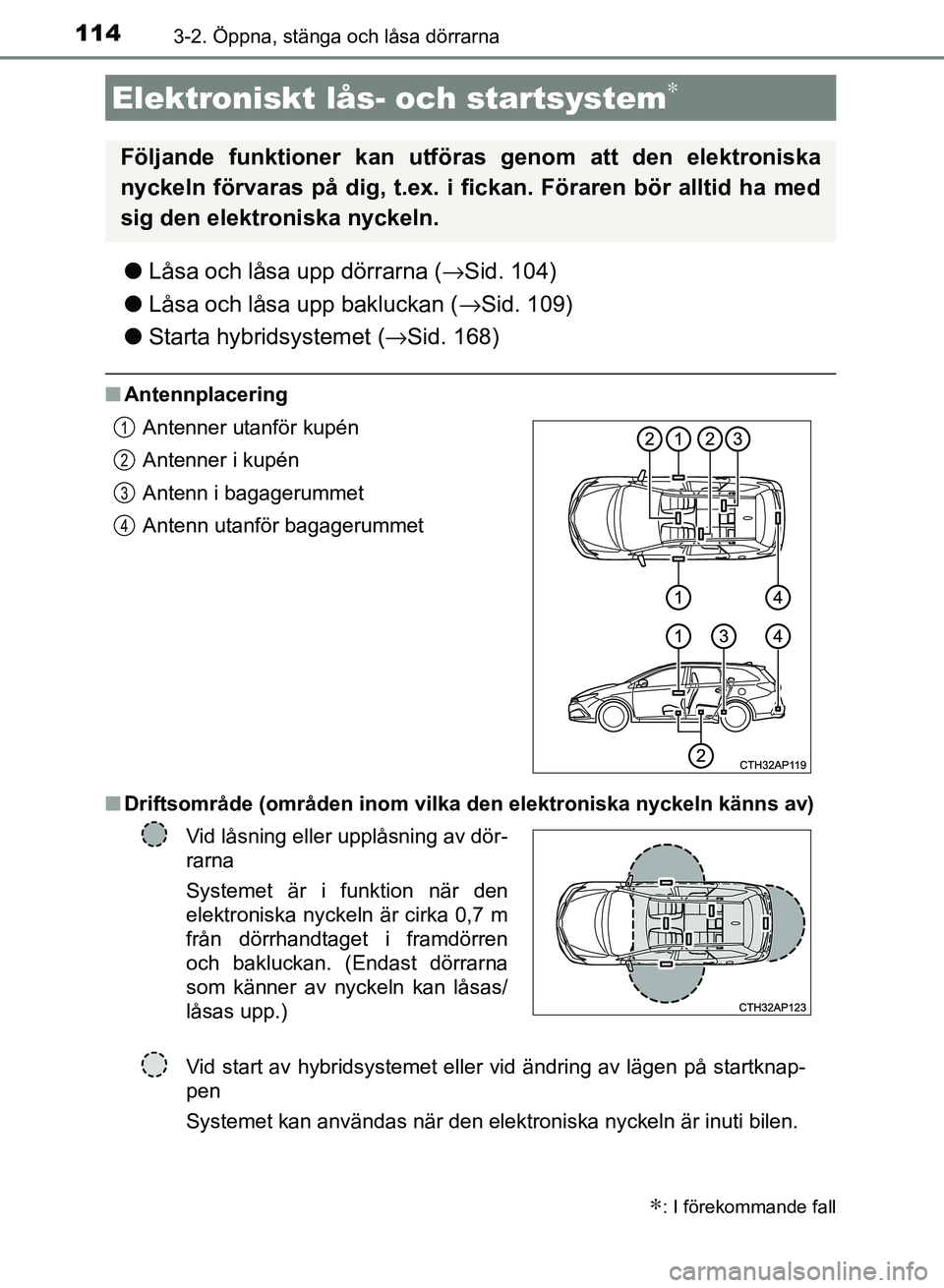 TOYOTA AURIS 2018 Bruksanvisningar (in Swedish) 1143-2. Öppna, stänga och låsa dörrarna
OM12M59SE
lLåsa och låsa upp dörrarna ( →Sid. 104)
l Låsa och låsa upp bakluckan ( →Sid. 109)
l Starta hybridsystemet ( →Sid. 168)
nAntennplaceri TOYOTA AURIS 2018 Bruksanvisningar (in Swedish) 1143-2. Öppna, stänga och låsa dörrarna
OM12M59SE
lLåsa och låsa upp dörrarna ( →Sid. 104)
l Låsa och låsa upp bakluckan ( →Sid. 109)
l Starta hybridsystemet ( →Sid. 168)
nAntennplaceri
