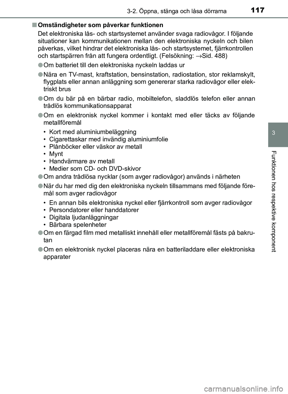 TOYOTA AURIS 2018 Bruksanvisningar (in Swedish) 1173-2. Öppna, stänga och låsa dörrarna
OM12M59SE
3
Funktionen hos respektive komponent
nOmständigheter som påverkar funktionen
Det elektroniska lås- och startsystemet använder svaga radiovåg TOYOTA AURIS 2018 Bruksanvisningar (in Swedish) 1173-2. Öppna, stänga och låsa dörrarna
OM12M59SE
3
Funktionen hos respektive komponent
nOmständigheter som påverkar funktionen
Det elektroniska lås- och startsystemet använder svaga radiovåg