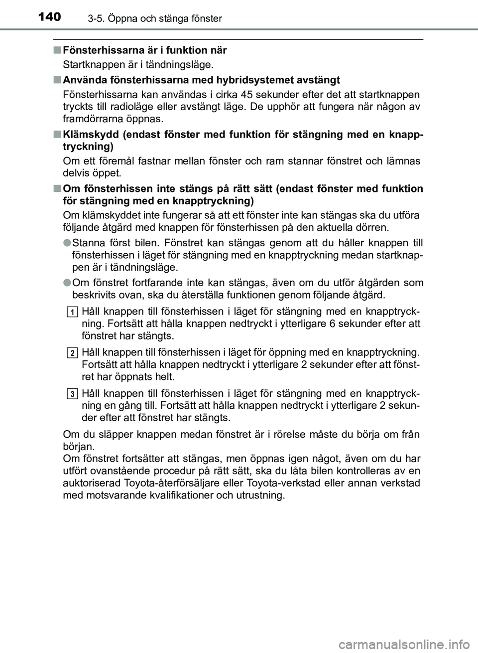 TOYOTA AURIS 2018 Bruksanvisningar (in Swedish) 1403-5. Öppna och stänga fönster
OM12M59SE
nFönsterhissarna är i funktion när
Startknappen är i tändningsläge.
n Använda fönsterhissarna med hybridsystemet avstängt
Fönsterhissarna kan a TOYOTA AURIS 2018 Bruksanvisningar (in Swedish) 1403-5. Öppna och stänga fönster
OM12M59SE
nFönsterhissarna är i funktion när
Startknappen är i tändningsläge.
n Använda fönsterhissarna med hybridsystemet avstängt
Fönsterhissarna kan a