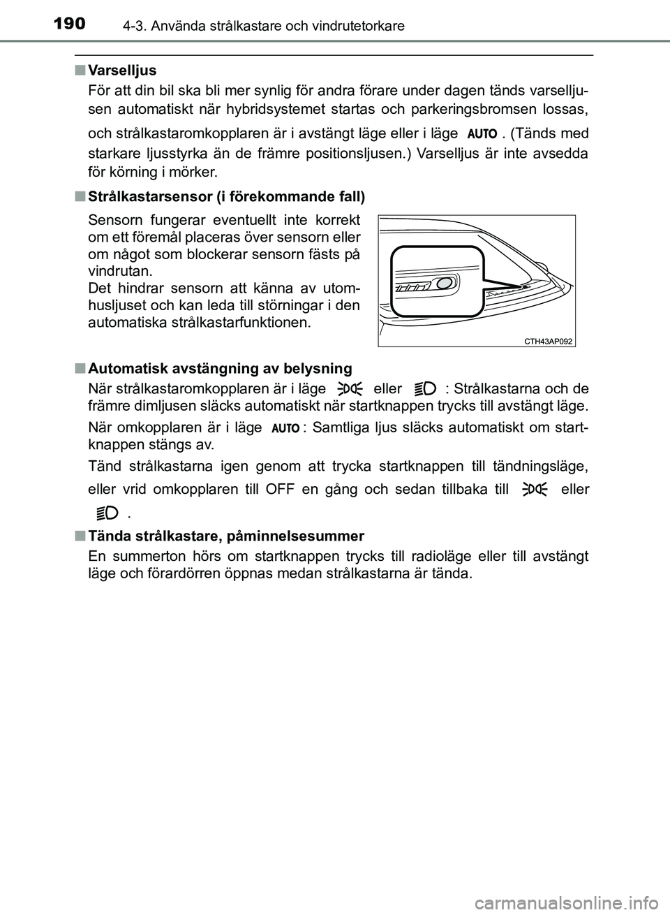 TOYOTA AURIS 2018 Bruksanvisningar (in Swedish) 1904-3. Använda strålkastare och vindrutetorkare
OM12M59SE
nVarselljus
För att din bil ska bli mer synlig för andra förare under dagen tänds varsellju-
sen automatiskt när hybridsystemet start TOYOTA AURIS 2018 Bruksanvisningar (in Swedish) 1904-3. Använda strålkastare och vindrutetorkare
OM12M59SE
nVarselljus
För att din bil ska bli mer synlig för andra förare under dagen tänds varsellju-
sen automatiskt när hybridsystemet start