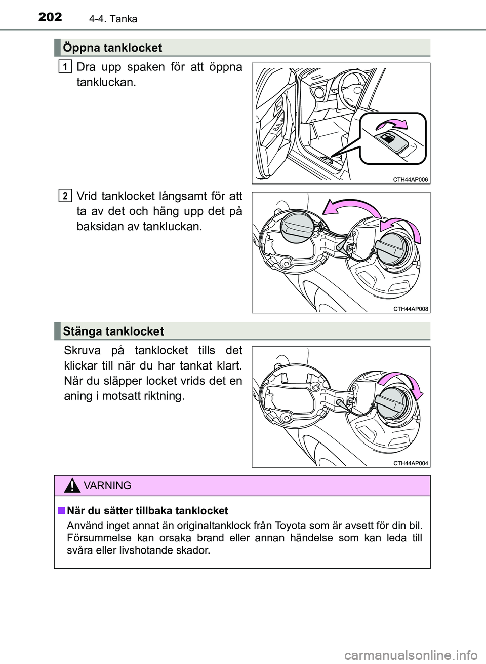TOYOTA AURIS 2018  Bruksanvisningar (in Swedish) 2024-4. Tanka
OM12M59SE
Dra upp spaken för att öppna
tankluckan.
Vrid tanklocket långsamt för att
ta av det och häng upp det på
baksidan av tankluckan.
Skruva på tanklocket tills det
klickar ti
