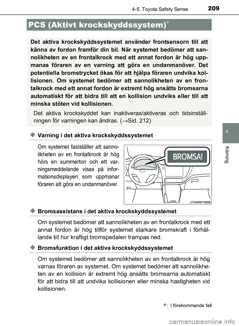 TOYOTA AURIS 2018  Bruksanvisningar (in Swedish) 2094-5. Toyota Safety Sense
OM12M59SE 
4
Körning
uVarning i det aktiva krockskyddssystemet
Om systemet fastställer att sanno-
likheten av en frontalkrock är hög
hörs en summerton och ett var-
nin