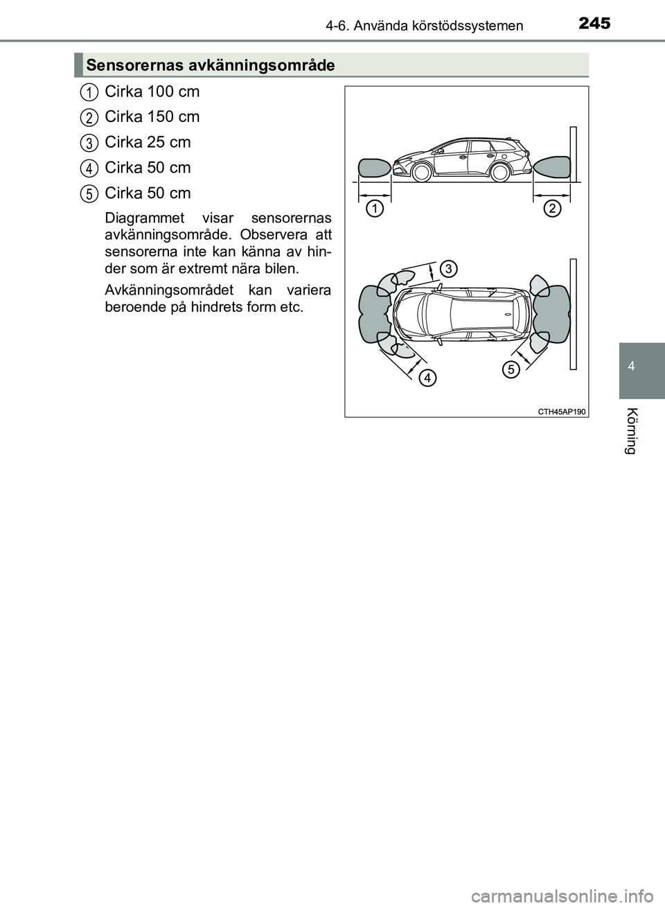 TOYOTA AURIS 2018 Bruksanvisningar (in Swedish) 2454-6. Använda körstödssystemen
OM12M59SE
4
Körning
Cirka 100 cm
Cirka 150 cm
Cirka 25 cm
Cirka 50 cm
Cirka 50 cm
Diagrammet visar sensorernas
avkänningsområde. Observera att
sensorerna inte k TOYOTA AURIS 2018 Bruksanvisningar (in Swedish) 2454-6. Använda körstödssystemen
OM12M59SE
4
Körning
Cirka 100 cm
Cirka 150 cm
Cirka 25 cm
Cirka 50 cm
Cirka 50 cm
Diagrammet visar sensorernas
avkänningsområde. Observera att
sensorerna inte k