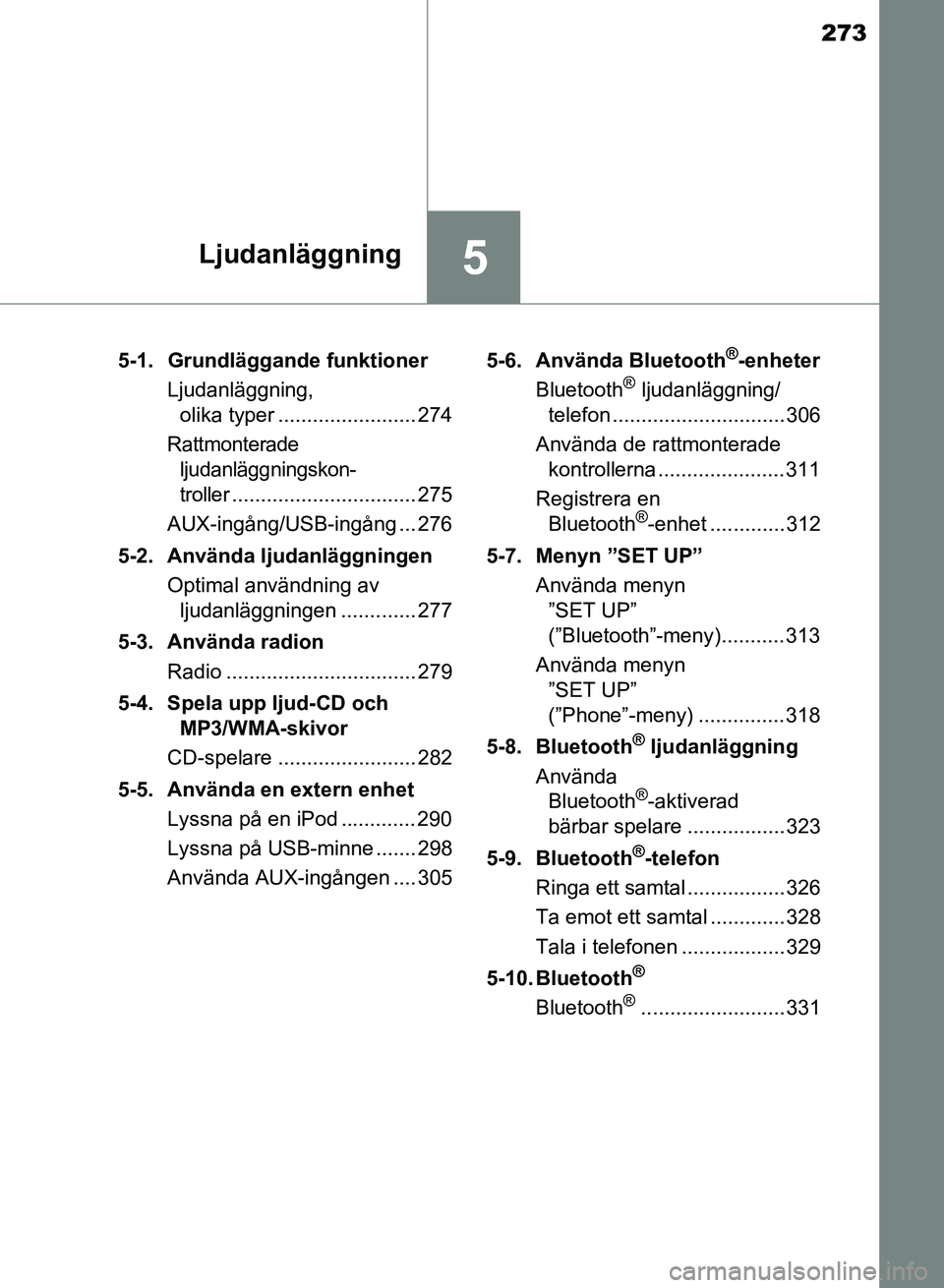 TOYOTA AURIS 2018  Bruksanvisningar (in Swedish) 273
5Ljudanläggning
OM12M59SE 5-1.  Grundläggande funktioner
Ljudanläggning, olika typer ........................ 274
Rattmonterade 
ljudanläggningskon-
troller
................................ 27