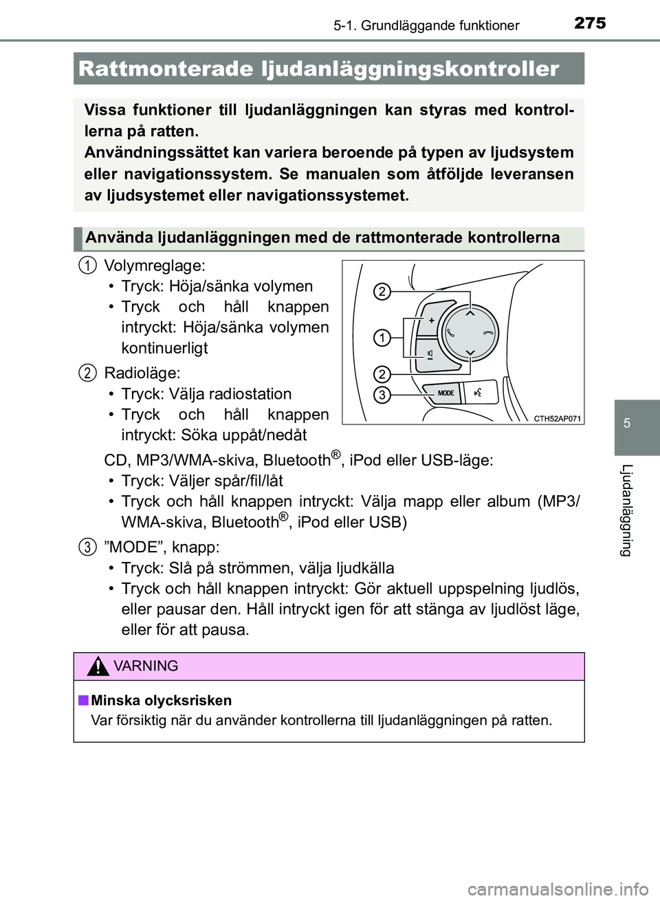 TOYOTA AURIS 2018  Bruksanvisningar (in Swedish) 2755-1. Grundläggande funktioner
OM12M59SE 
5
Ljudanläggning
Volymreglage:• Tryck: Höja/sänka volymen
• Tryck och håll knappen intryckt: Höja/sänka volymen
kontinuerligt
Radioläge: • Try