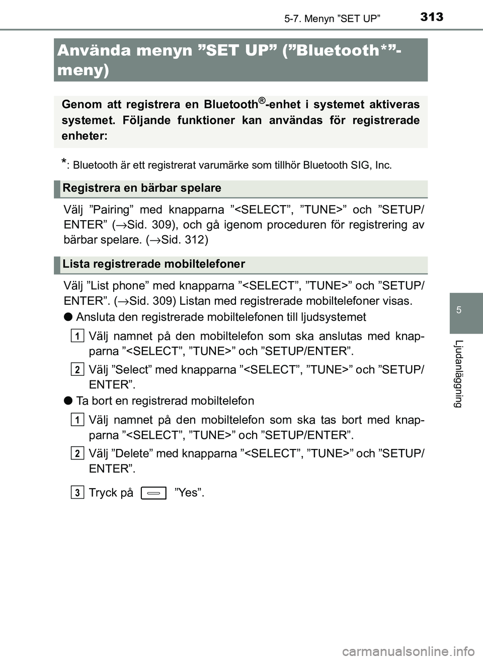TOYOTA AURIS 2018  Bruksanvisningar (in Swedish) 313
OM12M59SE
5
Ljudanläggning
5-7. Menyn ”SET UP”
*: Bluetooth är ett registrerat varumärke som tillhör Bluetooth SIG, Inc.
Välj ”Pairing” med knapparna ”<SELECT”, ”TUNE>” och 