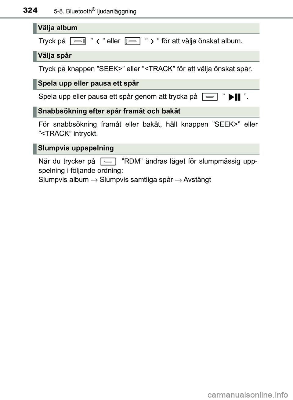 TOYOTA AURIS 2018  Bruksanvisningar (in Swedish) 3245-8. Bluetooth® ljudanläggning
OM12M59SE
Tryck på   ” ” eller   ” ” för att välja önskat album.
Tryck på knappen ”SEEK>” eller ”<TRACK” för att välja önskat spår.
Spela u
