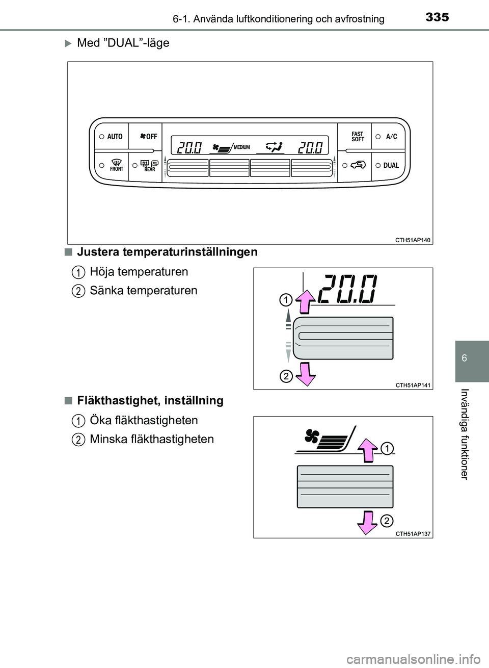 TOYOTA AURIS 2018  Bruksanvisningar (in Swedish) 3356-1. Använda luftkonditionering och avfrostning
OM12M59SE
6
Invändiga funktioner
Med ”DUAL”-läge
nJustera temperaturinställningenHöja temperaturen
Sänka temperaturen
nFläkthastighet, 