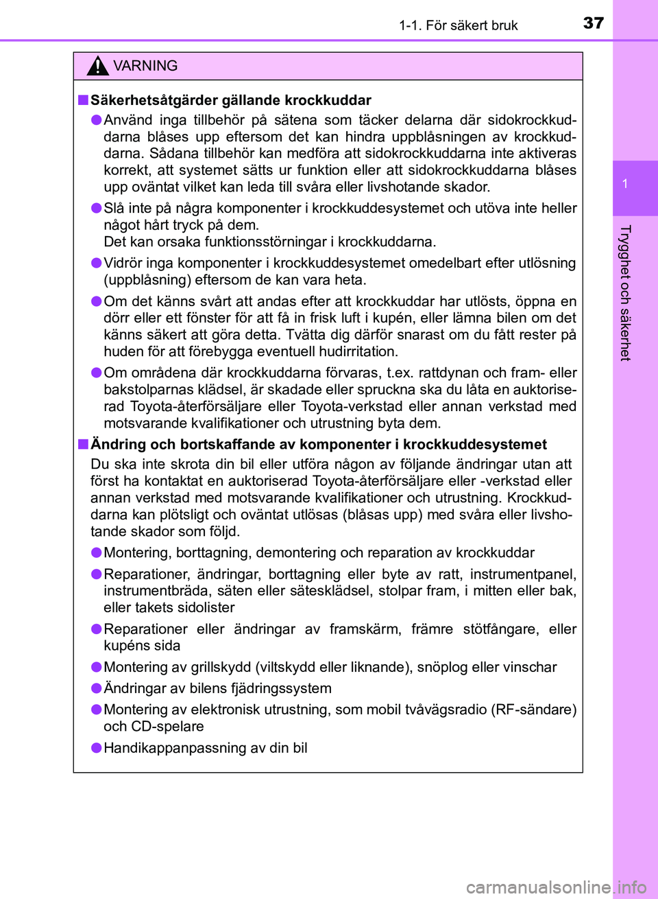TOYOTA AURIS 2018 Bruksanvisningar (in Swedish) 371-1. För säkert bruk
1
Trygghet och säkerhet
OM12M59SE
VARNING
n Säkerhetsåtgärder gällande krockkuddar
l Använd inga tillbehör på sätena som täcker delarna där\
sidokrockkud-
darna bl TOYOTA AURIS 2018 Bruksanvisningar (in Swedish) 371-1. För säkert bruk
1
Trygghet och säkerhet
OM12M59SE
VARNING
n Säkerhetsåtgärder gällande krockkuddar
l Använd inga tillbehör på sätena som täcker delarna där\
sidokrockkud-
darna bl
