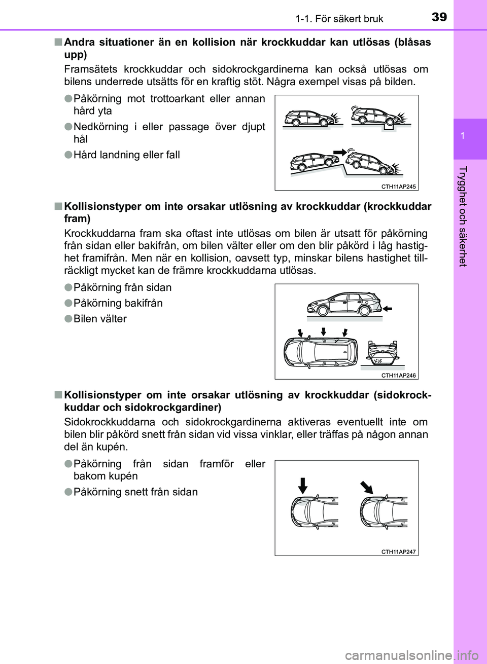 TOYOTA AURIS 2018 Bruksanvisningar (in Swedish) 391-1. För säkert bruk
1
Trygghet och säkerhet
OM12M59SEn
Andra situationer än en kollisio n när krockkuddar kan utlösas (blåsas
upp)
Framsätets krockkuddar och sidokrockgardinerna kan också TOYOTA AURIS 2018 Bruksanvisningar (in Swedish) 391-1. För säkert bruk
1
Trygghet och säkerhet
OM12M59SEn
Andra situationer än en kollisio n när krockkuddar kan utlösas (blåsas
upp)
Framsätets krockkuddar och sidokrockgardinerna kan också
