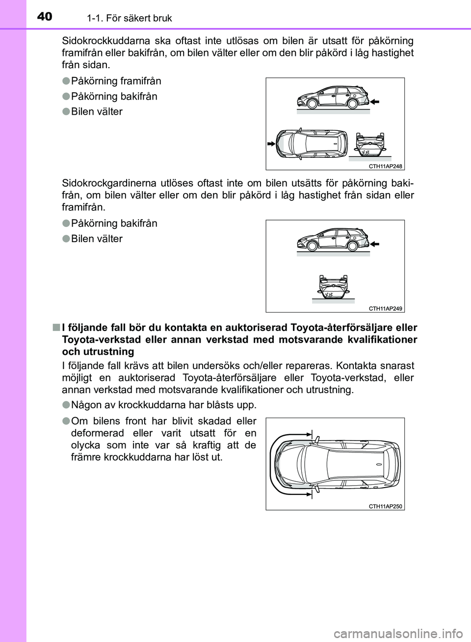 TOYOTA AURIS 2018 Bruksanvisningar (in Swedish) 401-1. För säkert bruk
OM12M59SESidokrockkuddarna ska oftast inte utlösas om bilen är utsatt för påkörning
framifrån eller bakifrån, om bilen välter eller om den blir påkörd i låg hastigh TOYOTA AURIS 2018 Bruksanvisningar (in Swedish) 401-1. För säkert bruk
OM12M59SESidokrockkuddarna ska oftast inte utlösas om bilen är utsatt för påkörning
framifrån eller bakifrån, om bilen välter eller om den blir påkörd i låg hastigh