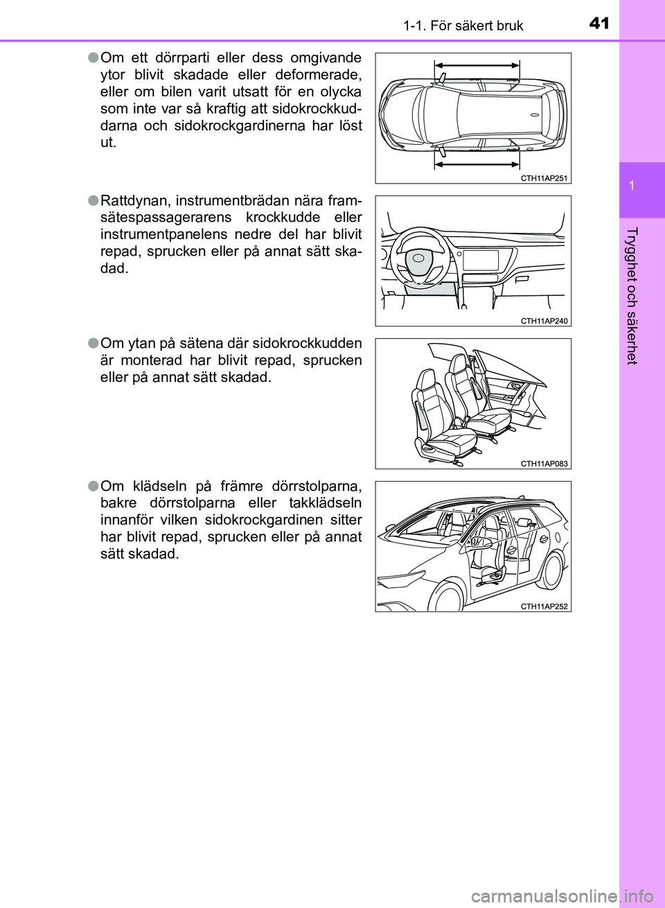 TOYOTA AURIS 2018 Bruksanvisningar (in Swedish) 411-1. För säkert bruk
1
Trygghet och säkerhet
OM12M59SEl
Om ett dörrparti eller dess omgivande
ytor blivit skadade eller deformerade,
eller om bilen varit utsatt för en olycka
som inte var så k TOYOTA AURIS 2018 Bruksanvisningar (in Swedish) 411-1. För säkert bruk
1
Trygghet och säkerhet
OM12M59SEl
Om ett dörrparti eller dess omgivande
ytor blivit skadade eller deformerade,
eller om bilen varit utsatt för en olycka
som inte var så k