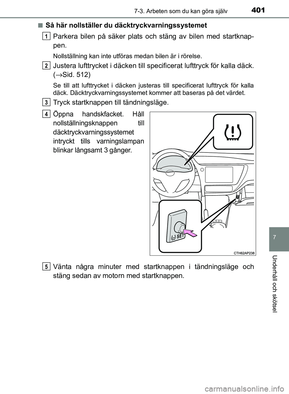 TOYOTA AURIS 2018 Bruksanvisningar (in Swedish) 4017-3. Arbeten som du kan göra själv
OM12M59SE
7
Underhåll och skötsel
nSå här nollställer du däcktryckvarningssystemetParkera bilen på säker plats och stäng av bilen med startknap-
pen.
N TOYOTA AURIS 2018 Bruksanvisningar (in Swedish) 4017-3. Arbeten som du kan göra själv
OM12M59SE
7
Underhåll och skötsel
nSå här nollställer du däcktryckvarningssystemetParkera bilen på säker plats och stäng av bilen med startknap-
pen.
N