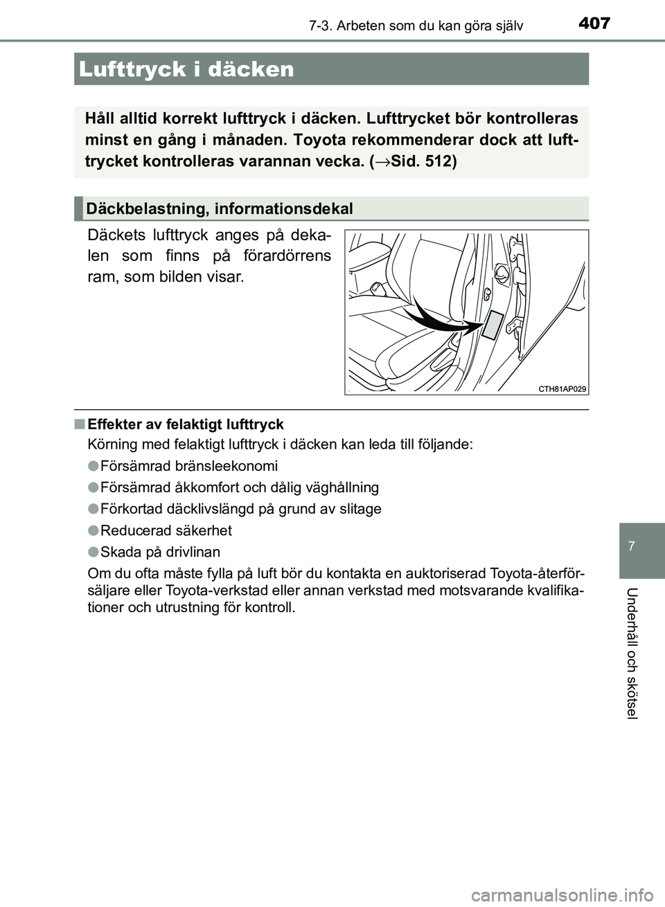 TOYOTA AURIS 2018 Bruksanvisningar (in Swedish) 4077-3. Arbeten som du kan göra själv
OM12M59SE
7
Underhåll och skötsel
Däckets lufttryck anges på deka-
len som finns på förardörrens
ram, som bilden visar.
nEffekter av felaktigt lufttryck
TOYOTA AURIS 2018 Bruksanvisningar (in Swedish) 4077-3. Arbeten som du kan göra själv
OM12M59SE
7
Underhåll och skötsel
Däckets lufttryck anges på deka-
len som finns på förardörrens
ram, som bilden visar.
nEffekter av felaktigt lufttryck