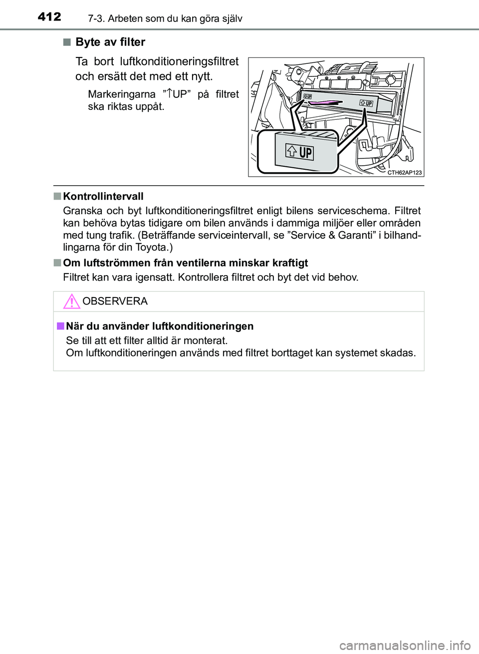 TOYOTA AURIS 2018 Bruksanvisningar (in Swedish) 4127-3. Arbeten som du kan göra själv
OM12M59SEn
Byte av filter
Ta bort luftkonditioneringsfiltret
och ersätt det med ett nytt.
Markeringarna ”
↑UP” på filtret
ska riktas uppåt.
n Kontrolli TOYOTA AURIS 2018 Bruksanvisningar (in Swedish) 4127-3. Arbeten som du kan göra själv
OM12M59SEn
Byte av filter
Ta bort luftkonditioneringsfiltret
och ersätt det med ett nytt.
Markeringarna ”
↑UP” på filtret
ska riktas uppåt.
n Kontrolli
