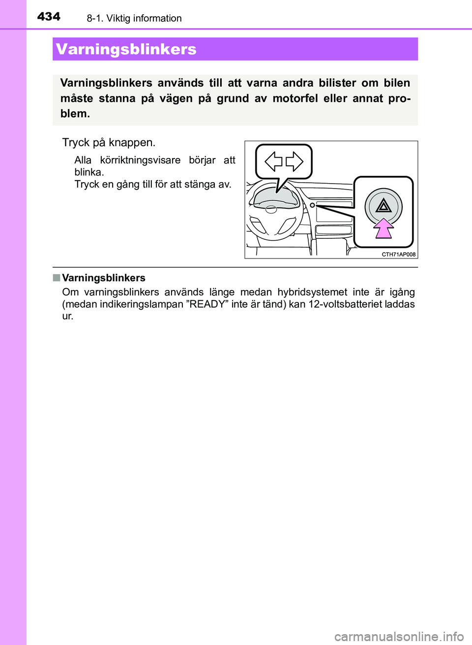 TOYOTA AURIS 2018 Bruksanvisningar (in Swedish) 434
OM12M59SE
8-1. Viktig information
Tryck på knappen.
Alla körriktningsvisare börjar att
blinka.
Tryck en gång till för att stänga av.
nVarningsblinkers
Om varningsblinkers används länge med TOYOTA AURIS 2018 Bruksanvisningar (in Swedish) 434
OM12M59SE
8-1. Viktig information
Tryck på knappen.
Alla körriktningsvisare börjar att
blinka.
Tryck en gång till för att stänga av.
nVarningsblinkers
Om varningsblinkers används länge med
