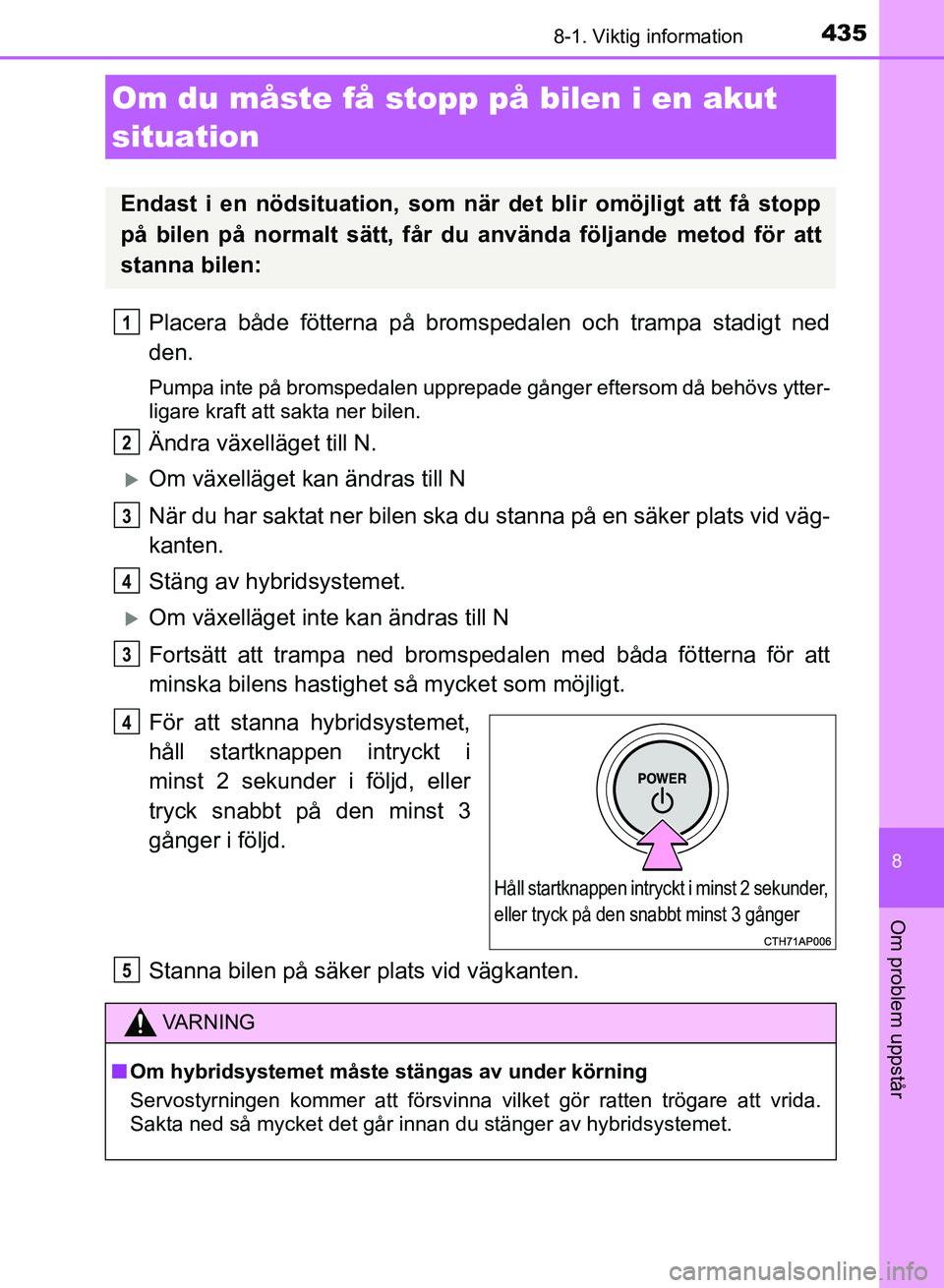TOYOTA AURIS 2018 Bruksanvisningar (in Swedish) 4358-1. Viktig information
OM12M59SE
8
Om problem uppstår
Placera både fötterna på bromspedalen och trampa stadigt ned
den.
Pumpa inte på bromspedalen upprepade gånger eftersom då behövs ytter TOYOTA AURIS 2018 Bruksanvisningar (in Swedish) 4358-1. Viktig information
OM12M59SE
8
Om problem uppstår
Placera både fötterna på bromspedalen och trampa stadigt ned
den.
Pumpa inte på bromspedalen upprepade gånger eftersom då behövs ytter