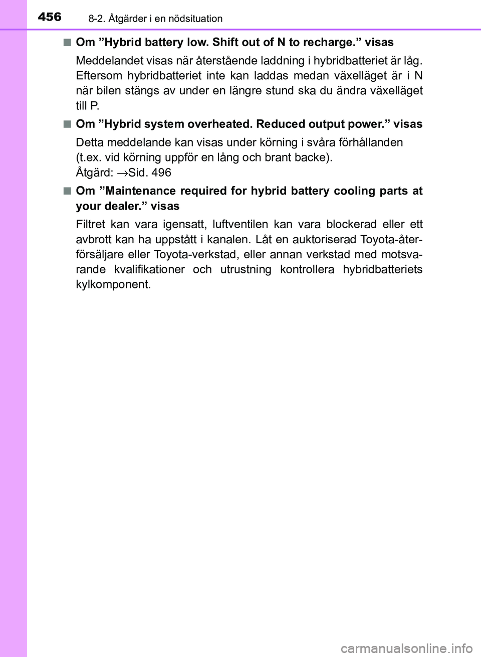 TOYOTA AURIS 2018 Bruksanvisningar (in Swedish) 4568-2. Åtgärder i en nödsituation
OM12M59SEn
Om ”Hybrid battery low. Shift out of N to recharge.” visas
Meddelandet visas när återstående l
addning i hybridbatteriet är låg.
Eftersom hybr TOYOTA AURIS 2018 Bruksanvisningar (in Swedish) 4568-2. Åtgärder i en nödsituation
OM12M59SEn
Om ”Hybrid battery low. Shift out of N to recharge.” visas
Meddelandet visas när återstående l
addning i hybridbatteriet är låg.
Eftersom hybr