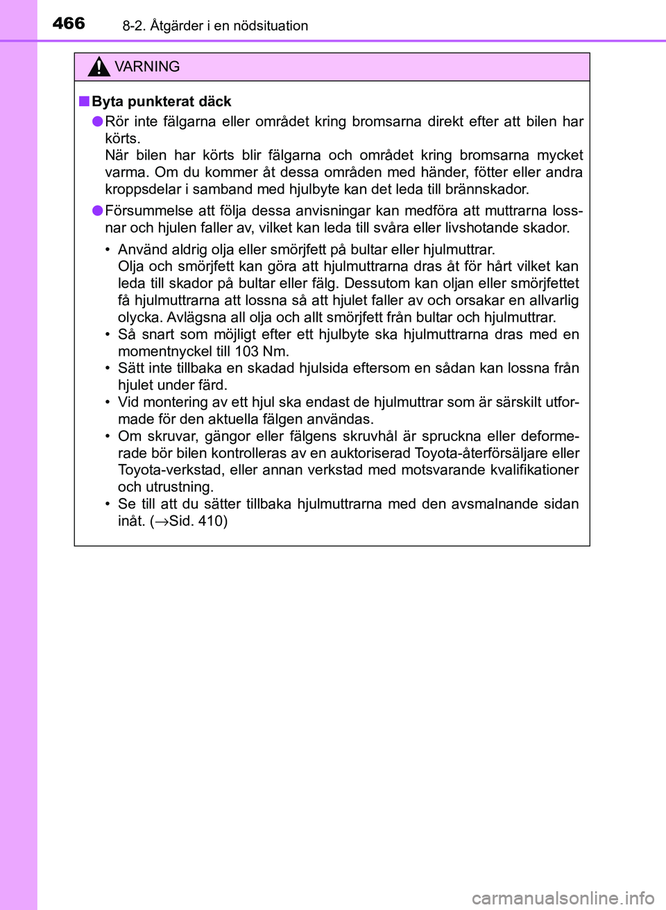 TOYOTA AURIS 2018 Bruksanvisningar (in Swedish) 4668-2. Åtgärder i en nödsituation
OM12M59SE
VARNING
n Byta punkterat däck
l Rör inte fälgarna eller området kring bromsarna direkt efter att bilen har
körts.
När bilen har körts blir fälga TOYOTA AURIS 2018 Bruksanvisningar (in Swedish) 4668-2. Åtgärder i en nödsituation
OM12M59SE
VARNING
n Byta punkterat däck
l Rör inte fälgarna eller området kring bromsarna direkt efter att bilen har
körts.
När bilen har körts blir fälga