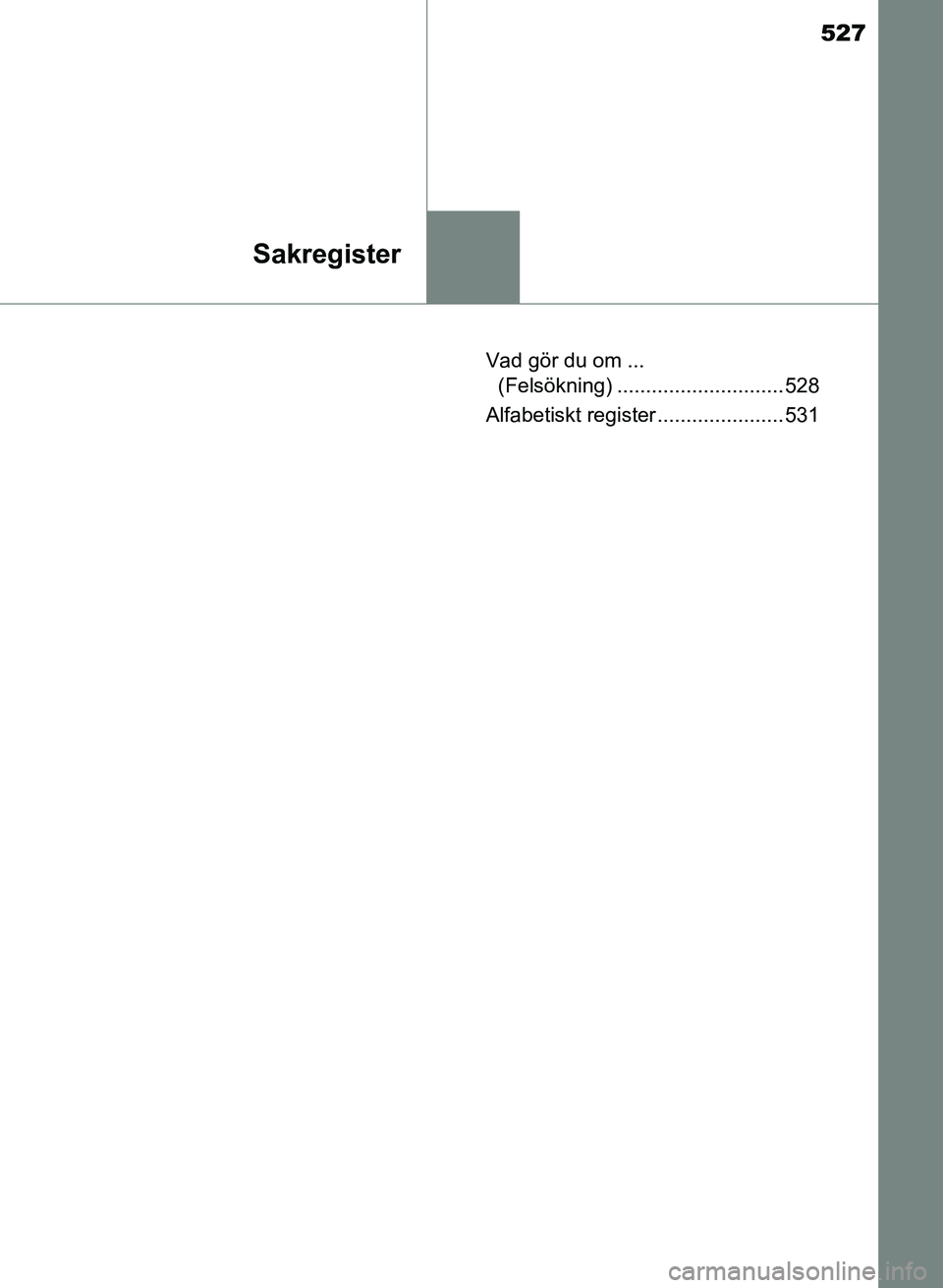 TOYOTA AURIS 2018  Bruksanvisningar (in Swedish) 527
Sakregister
OM12M59SEVad gör du om ... 
(Felsökning) ............................. 528
Alfabetiskt register ...................... 531
OM12M59SE_Auris_HV_TS.book  Page 527  Wednesday, September 