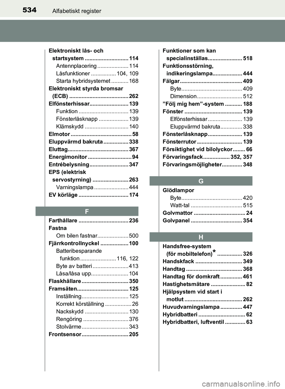 TOYOTA AURIS 2018  Bruksanvisningar (in Swedish) 534Alfabetiskt register
OM12M59SE 
Elektroniskt lås- och startsystem ............................ 114
Antennplacering .................... 114
Låsfunktioner ................ 104, 109
Starta hybridsy