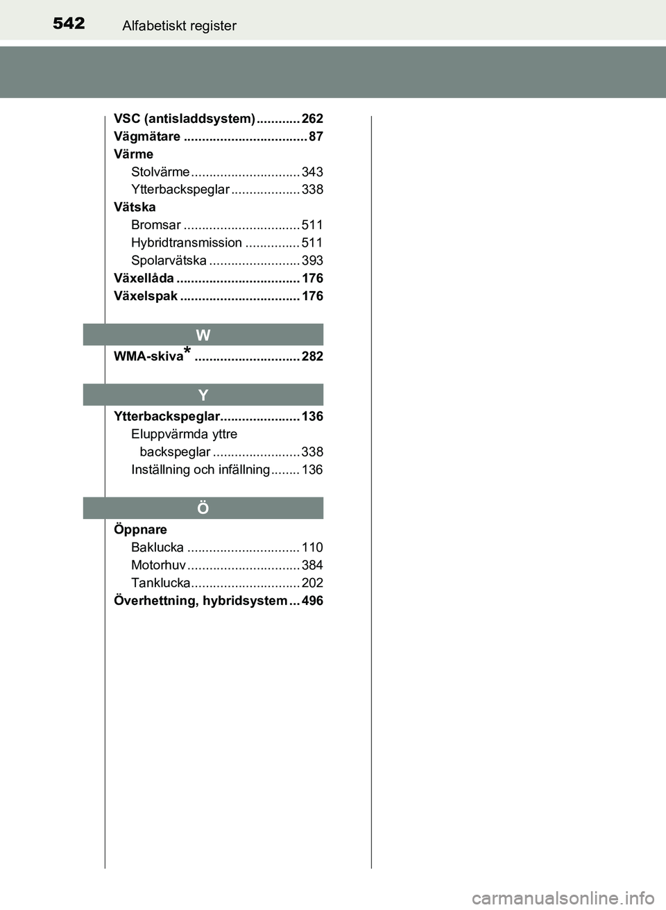 TOYOTA AURIS 2018  Bruksanvisningar (in Swedish) 542Alfabetiskt register
OM12M59SE 
VSC (antisladdsystem) ............ 262
Vägmätare .................................. 87
VärmeStolvärme .............................. 343
Ytterbackspeglar ... ...