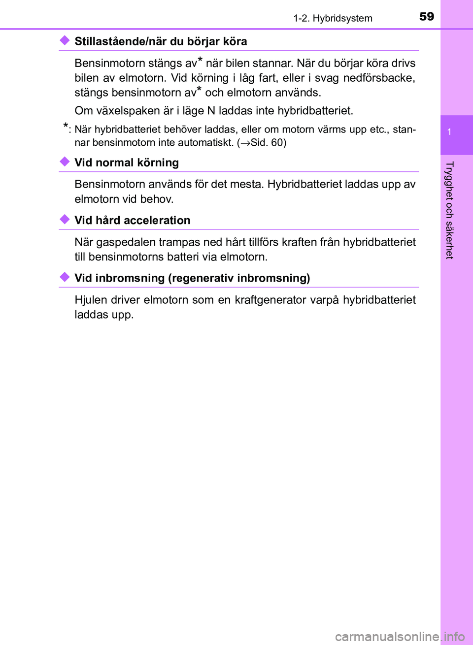 TOYOTA AURIS 2018 Bruksanvisningar (in Swedish) 591-2. Hybridsystem
1
Trygghet och säkerhet
OM12M59SE
uStillastående/när du börjar köra
Bensinmotorn stängs av
* när bilen stannar. När du börjar köra drivs
bilen av elmotorn. Vid körning i TOYOTA AURIS 2018 Bruksanvisningar (in Swedish) 591-2. Hybridsystem
1
Trygghet och säkerhet
OM12M59SE
uStillastående/när du börjar köra
Bensinmotorn stängs av
* när bilen stannar. När du börjar köra drivs
bilen av elmotorn. Vid körning i
