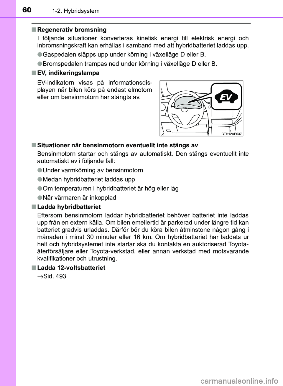 TOYOTA AURIS 2018 Bruksanvisningar (in Swedish) 601-2. Hybridsystem
OM12M59SE
nRegenerativ bromsning
I följande situationer konverteras kinet isk energi till elektrisk energi och
inbromsningskraft kan erhållas i samband med att hybridbatteriet la TOYOTA AURIS 2018 Bruksanvisningar (in Swedish) 601-2. Hybridsystem
OM12M59SE
nRegenerativ bromsning
I följande situationer konverteras kinet isk energi till elektrisk energi och
inbromsningskraft kan erhållas i samband med att hybridbatteriet la