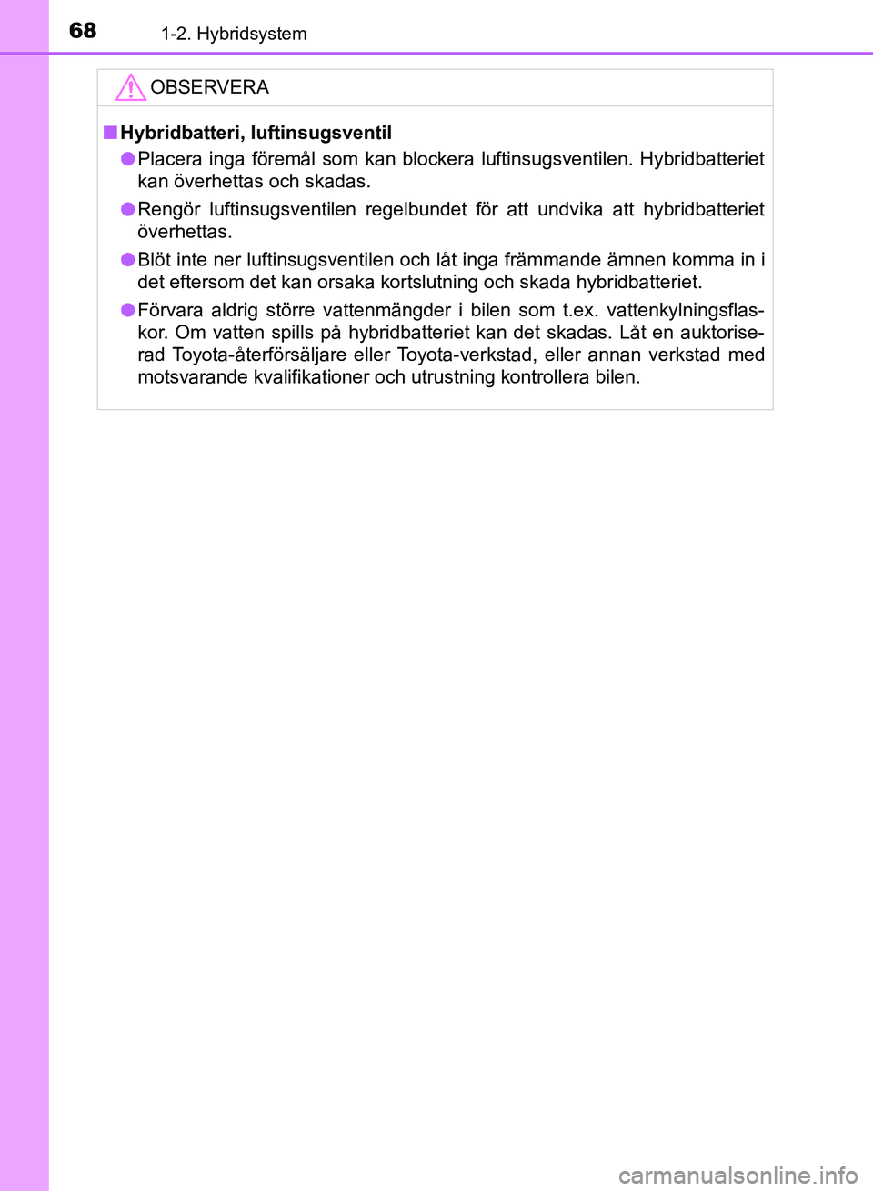 TOYOTA AURIS 2018 Bruksanvisningar (in Swedish) 681-2. Hybridsystem
OM12M59SEOBSERVERA
n
Hybridbatteri, luftinsugsventil
l Placera inga föremål som kan blockera luftinsugsventilen. Hybridbatteriet
kan överhettas och skadas.
l Rengör luftinsugsv TOYOTA AURIS 2018 Bruksanvisningar (in Swedish) 681-2. Hybridsystem
OM12M59SEOBSERVERA
n
Hybridbatteri, luftinsugsventil
l Placera inga föremål som kan blockera luftinsugsventilen. Hybridbatteriet
kan överhettas och skadas.
l Rengör luftinsugsv