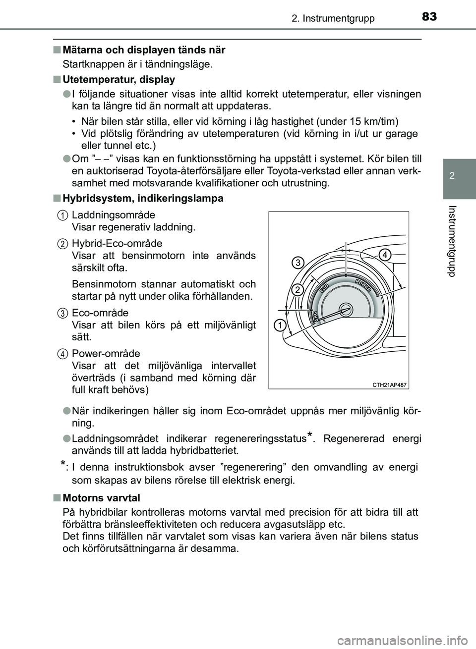 TOYOTA AURIS 2018  Bruksanvisningar (in Swedish) 832. Instrumentgrupp
OM12M59SE
2
Instrumentgrupp
nMätarna och displayen tänds när
Startknappen är i tändningsläge.
n Utetemperatur, display
lI följande situationer visas inte alltid korrekt ute