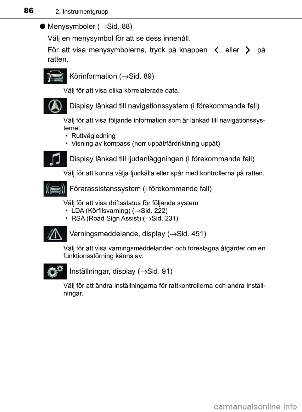 TOYOTA AURIS 2018  Bruksanvisningar (in Swedish) 862. Instrumentgrupp
OM12M59SE
lMenysymboler ( →Sid. 88)
Välj en menysymbol för att se dess innehåll.
För att visa menysymbolerna, tryck på knappen   eller   på
ratten.
Körinformation ( →Si