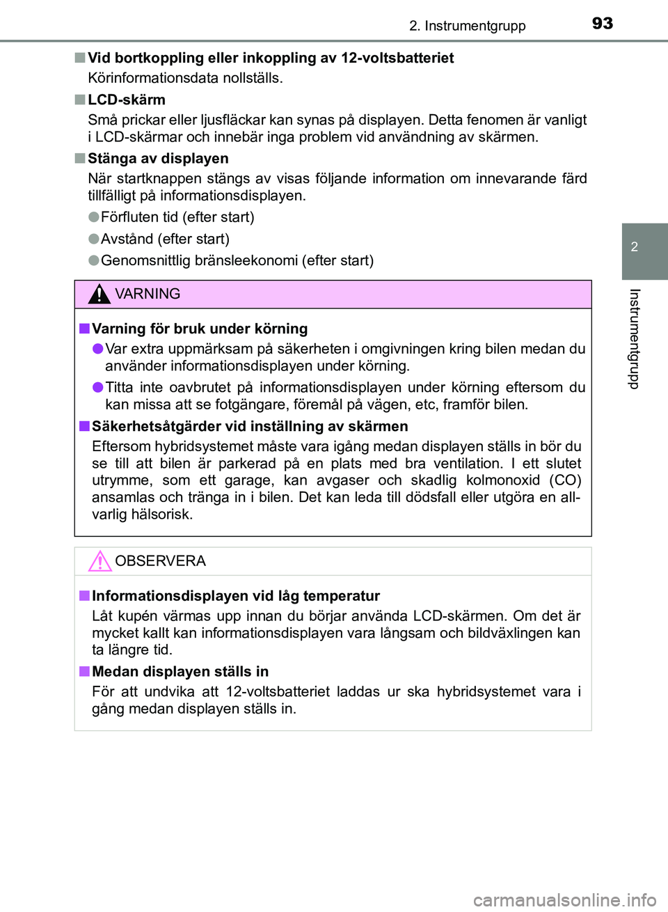 TOYOTA AURIS 2018  Bruksanvisningar (in Swedish) 932. Instrumentgrupp
OM12M59SE
2
Instrumentgrupp
nVid bortkoppling eller inko ppling av 12-voltsbatteriet
Körinformationsdata nollställs.
n LCD-skärm
Små prickar eller ljusfläckar kan synas på d