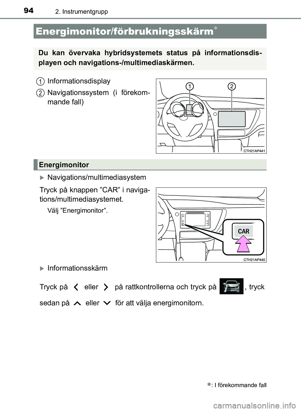 TOYOTA AURIS 2018  Bruksanvisningar (in Swedish) 942. Instrumentgrupp
OM12M59SE
Informationsdisplay
Navigationssystem (i förekom-
mande fall)
Navigations/multimediasystem
Tryck på knappen ”CAR” i naviga-
tions/multime diasystemet.
Välj ”