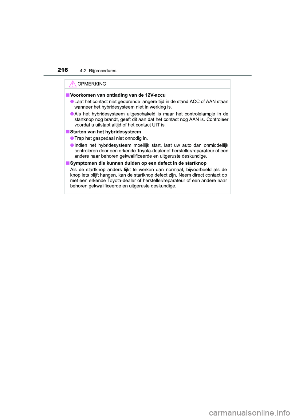 TOYOTA AURIS 2018  Instructieboekje (in Dutch) 2164-2. Rijprocedures
UK AURIS_HV_HB_EE (OM12M49E)
OPMERKING
■Voorkomen van ontlading van de 12V-accu
● Laat het contact niet gedurende langere tijd in de stand ACC of  AAN staan
wanneer het hybri