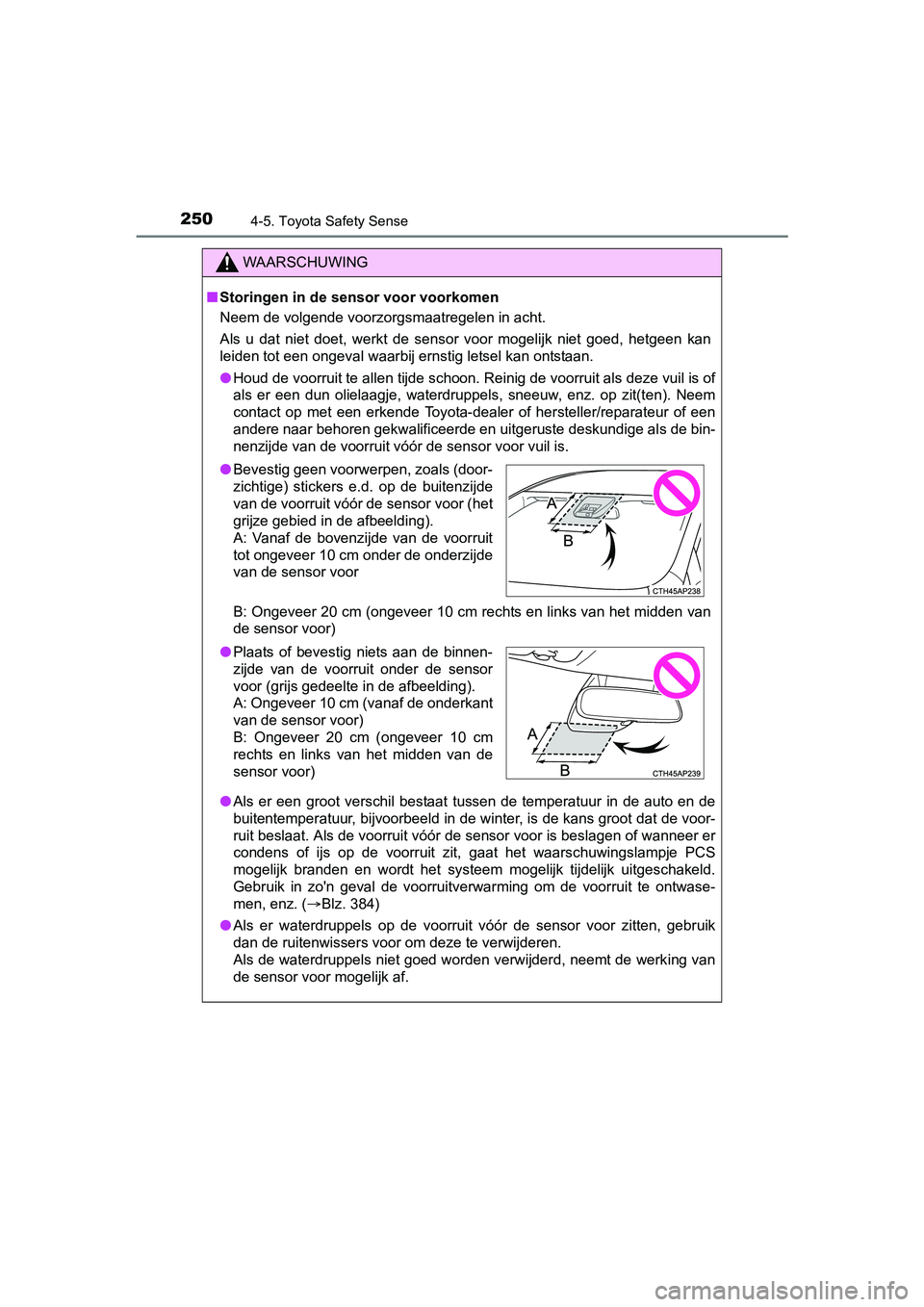 TOYOTA AURIS 2018  Instructieboekje (in Dutch) 2504-5. Toyota Safety Sense
UK AURIS_HV_HB_EE (OM12M49E)
WAARSCHUWING
■Storingen in de sensor voor voorkomen
Neem de volgende voorzorgsmaatregelen in acht.
Als  u  dat  niet  doet,  werkt  de  senso