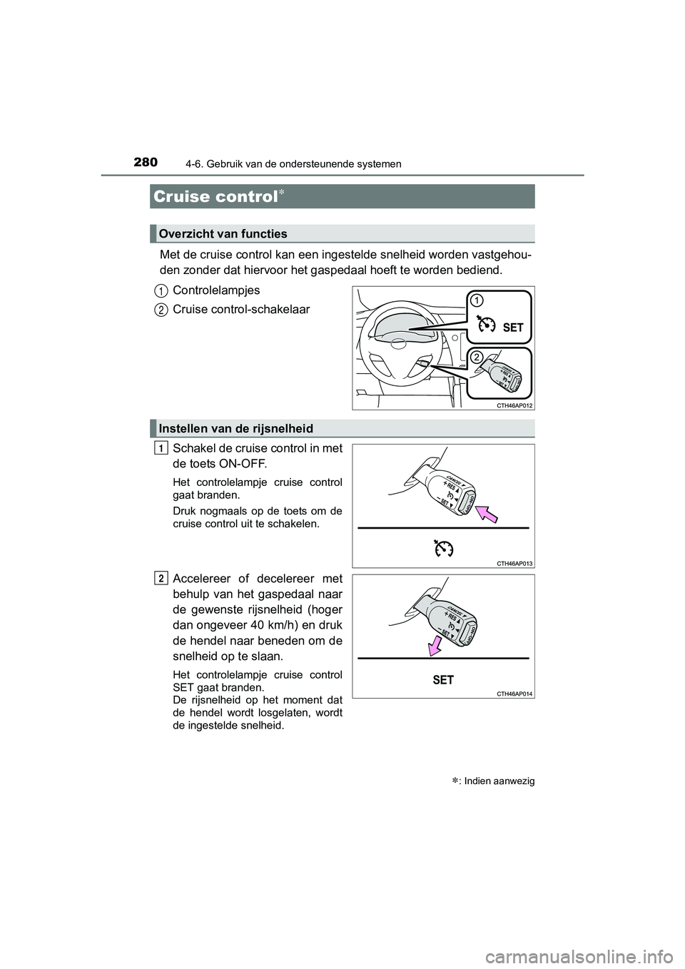 TOYOTA AURIS 2018  Instructieboekje (in Dutch) 280
UK AURIS_HV_HB_EE (OM12M49E)
4-6. Gebruik van de ondersteunende systemen
Met de cruise control kan een ingestelde snelheid worden vastgehou-
den zonder dat hiervoor het gaspedaal hoeft te worden b