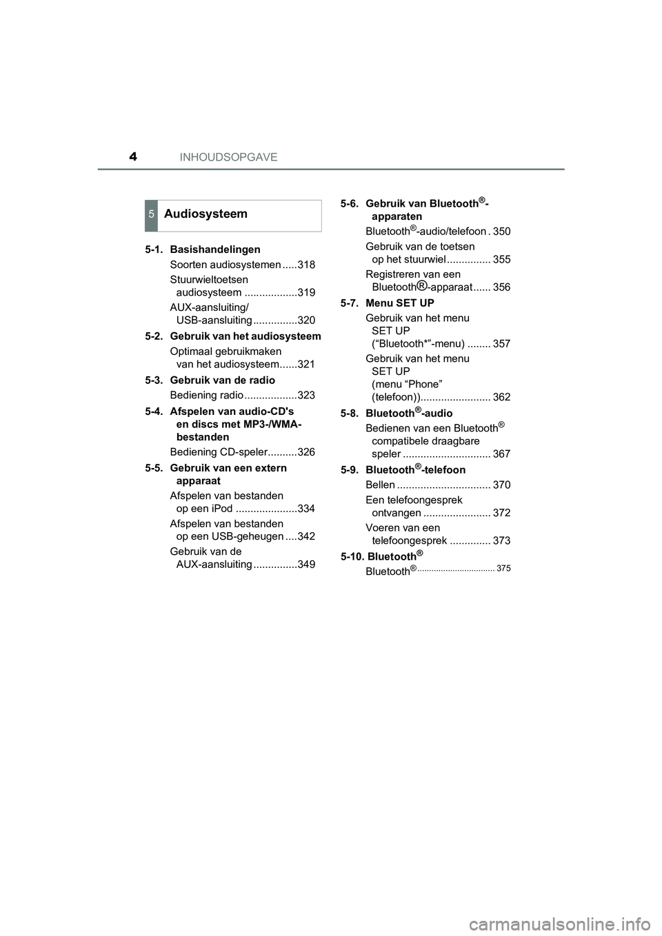 TOYOTA AURIS 2018  Instructieboekje (in Dutch) INHOUDSOPGAVE4
UK AURIS_HV_HB_EE (OM12M49E)5-1.  Basishandelingen
Soorten audiosystemen .....318
Stuurwieltoetsen audiosysteem ..................319
AUX-aansluiting/ USB-aansluiting ...............320