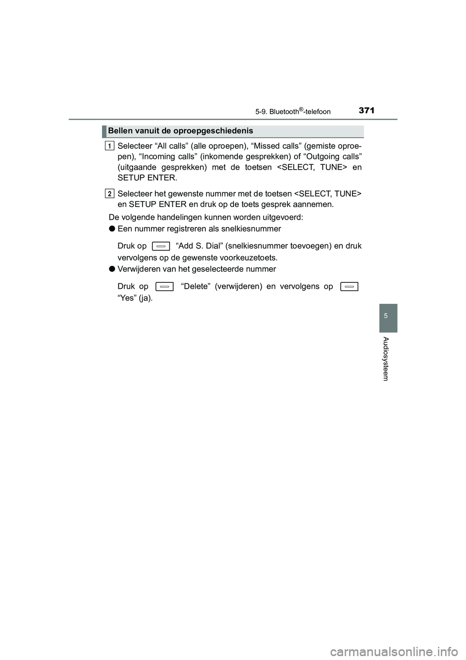 TOYOTA AURIS 2018 Instructieboekje (in Dutch) 3715-9. Bluetooth®-telefoon
UK AURIS_HV_HB_EE (OM12M49E)
5
Audiosysteem
Selecteer “All calls” (alle oproepen), “Missed calls” (gemiste oproe-
pen), “Incoming calls” (inkomende gesprek TOYOTA AURIS 2018 Instructieboekje (in Dutch) 3715-9. Bluetooth®-telefoon
UK AURIS_HV_HB_EE (OM12M49E)
5
Audiosysteem
Selecteer “All calls” (alle oproepen), “Missed calls” (gemiste oproe-
pen), “Incoming calls” (inkomende gesprek