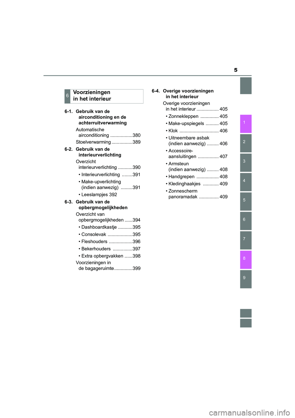 TOYOTA AURIS 2018  Instructieboekje (in Dutch) 5
1
9 8
7 5 4
3
2
UK AURIS_HV_HB_EE (OM12M49E)
6
6-1.  Gebruik van de airconditioning en de 
achterruitverwarming
Automatische  airconditioning .................380
Stoelverwarming ................389