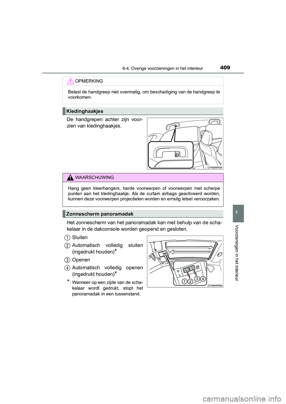TOYOTA AURIS 2018  Instructieboekje (in Dutch) 4096-4. Overige voorzieningen in het interieur
UK AURIS_HV_HB_EE (OM12M49E)
6
Voorzieningen in het interieur
De  handgrepen  achter  zijn  voor-
zien van kledinghaakjes.
Het zonnescherm van het panora