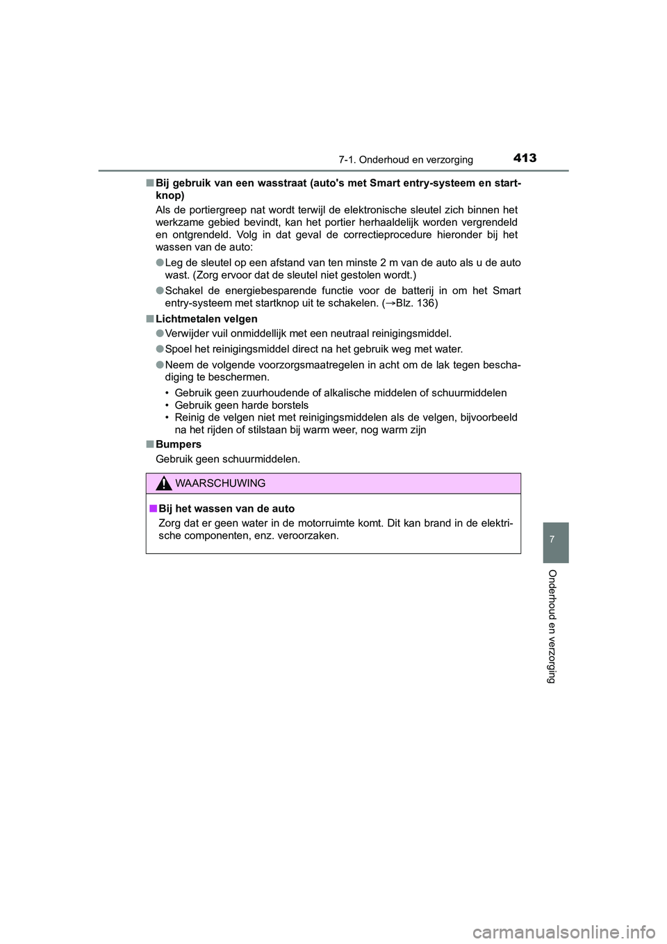 TOYOTA AURIS 2018  Instructieboekje (in Dutch) 4137-1. Onderhoud en verzorging
UK AURIS_HV_HB_EE (OM12M49E)
7
Onderhoud en verzorging
■Bij gebruik van een wasstraat (au to's met Smart entry-systeem en start-
knop)
Als  de  portiergreep  nat 