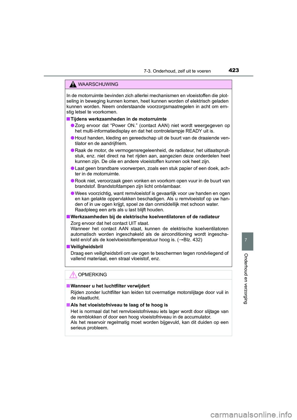 TOYOTA AURIS 2018  Instructieboekje (in Dutch) 4237-3. Onderhoud, zelf uit te voeren
UK AURIS_HV_HB_EE (OM12M49E)
7
Onderhoud en verzorging
WAARSCHUWING
In de motorruimte bevinden zich allerlei mechanismen en vloeistoffen die plot-
seling in beweg