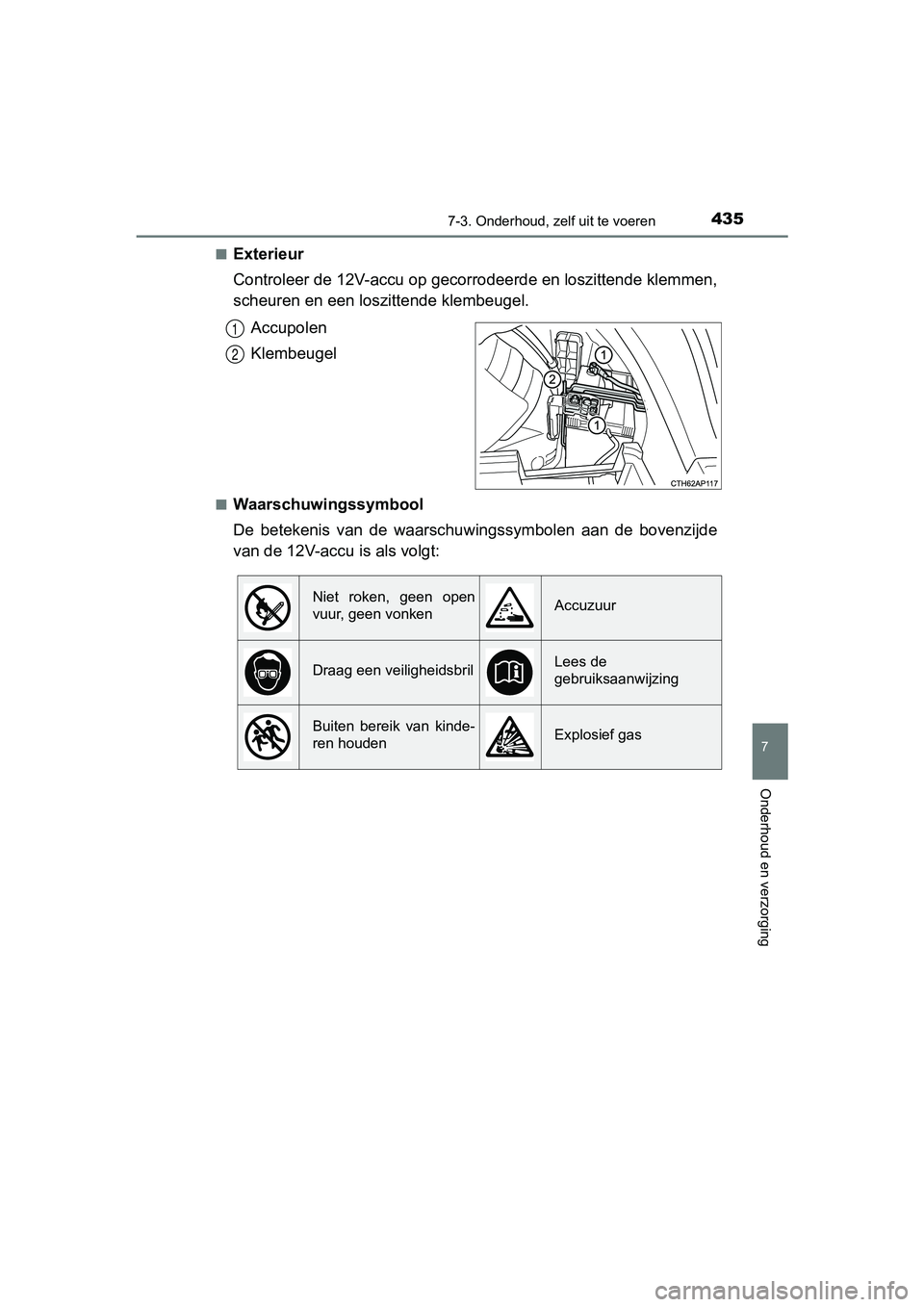 TOYOTA AURIS 2018 Instructieboekje (in Dutch) 4357-3. Onderhoud, zelf uit te voeren
UK AURIS_HV_HB_EE (OM12M49E)
7
Onderhoud en verzorging
■Exterieur
Controleer de 12V-accu op gecorrodeerde en loszittende klemmen,
scheuren en een loszittende kl TOYOTA AURIS 2018 Instructieboekje (in Dutch) 4357-3. Onderhoud, zelf uit te voeren
UK AURIS_HV_HB_EE (OM12M49E)
7
Onderhoud en verzorging
■Exterieur
Controleer de 12V-accu op gecorrodeerde en loszittende klemmen,
scheuren en een loszittende kl