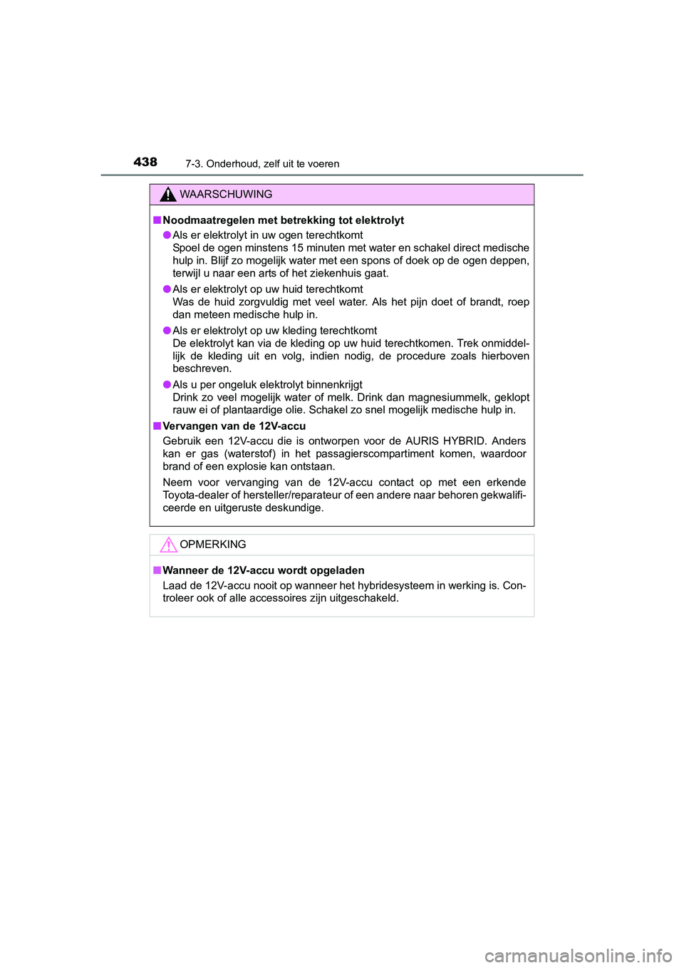 TOYOTA AURIS 2018 Instructieboekje (in Dutch) 4387-3. Onderhoud, zelf uit te voeren
UK AURIS_HV_HB_EE (OM12M49E)
WAARSCHUWING
■Noodmaatregelen met betrekking tot elektrolyt
● Als er elektrolyt in uw ogen terechtkomt
Spoel de ogen minstens 15 TOYOTA AURIS 2018 Instructieboekje (in Dutch) 4387-3. Onderhoud, zelf uit te voeren
UK AURIS_HV_HB_EE (OM12M49E)
WAARSCHUWING
■Noodmaatregelen met betrekking tot elektrolyt
● Als er elektrolyt in uw ogen terechtkomt
Spoel de ogen minstens 15
