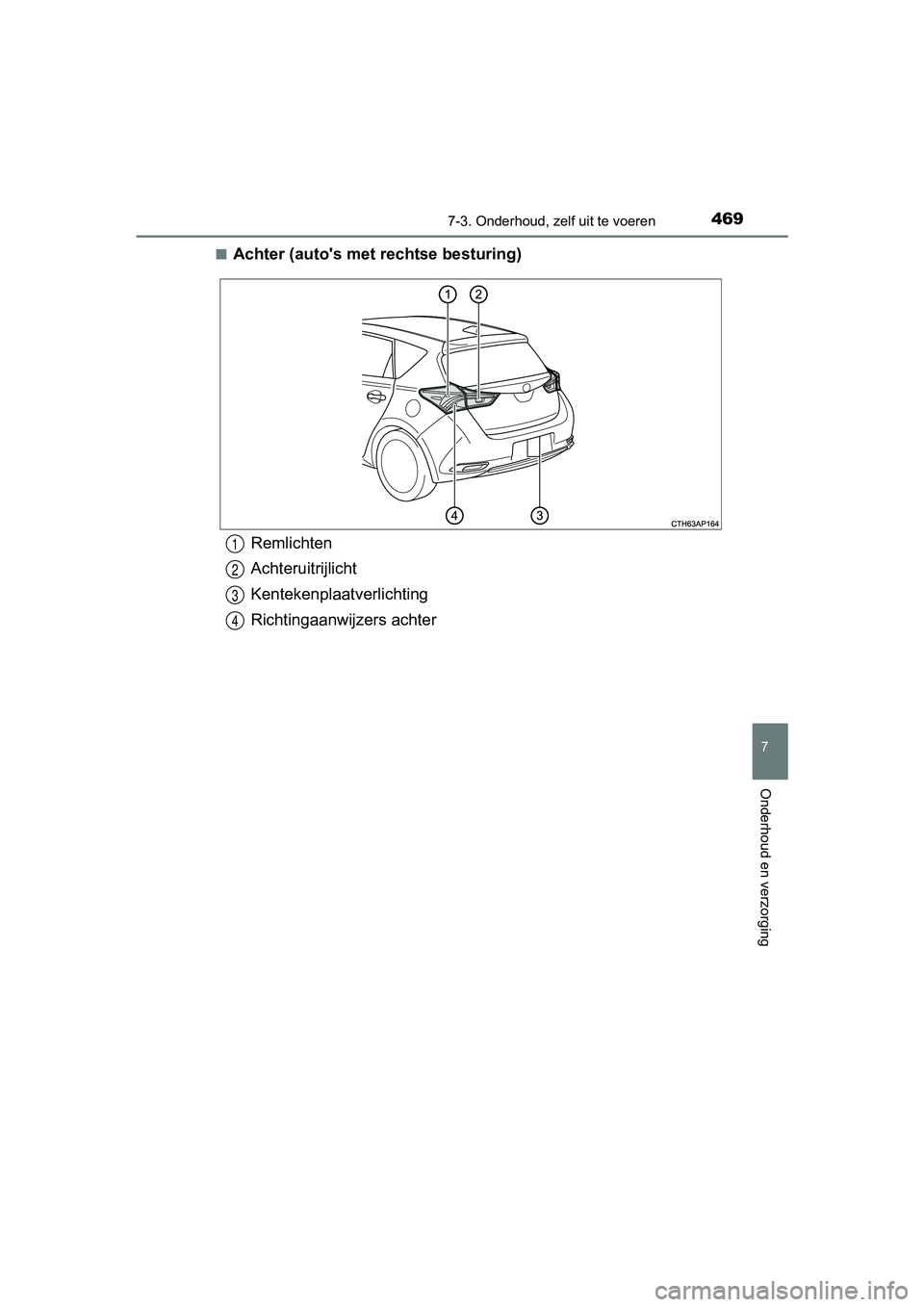 TOYOTA AURIS 2018  Instructieboekje (in Dutch) 4697-3. Onderhoud, zelf uit te voeren
UK AURIS_HV_HB_EE (OM12M49E)
7
Onderhoud en verzorging
■Achter (auto's met rechtse besturing)
Remlichten
Achteruitrijlicht
Kentekenplaatverlichting
Richting