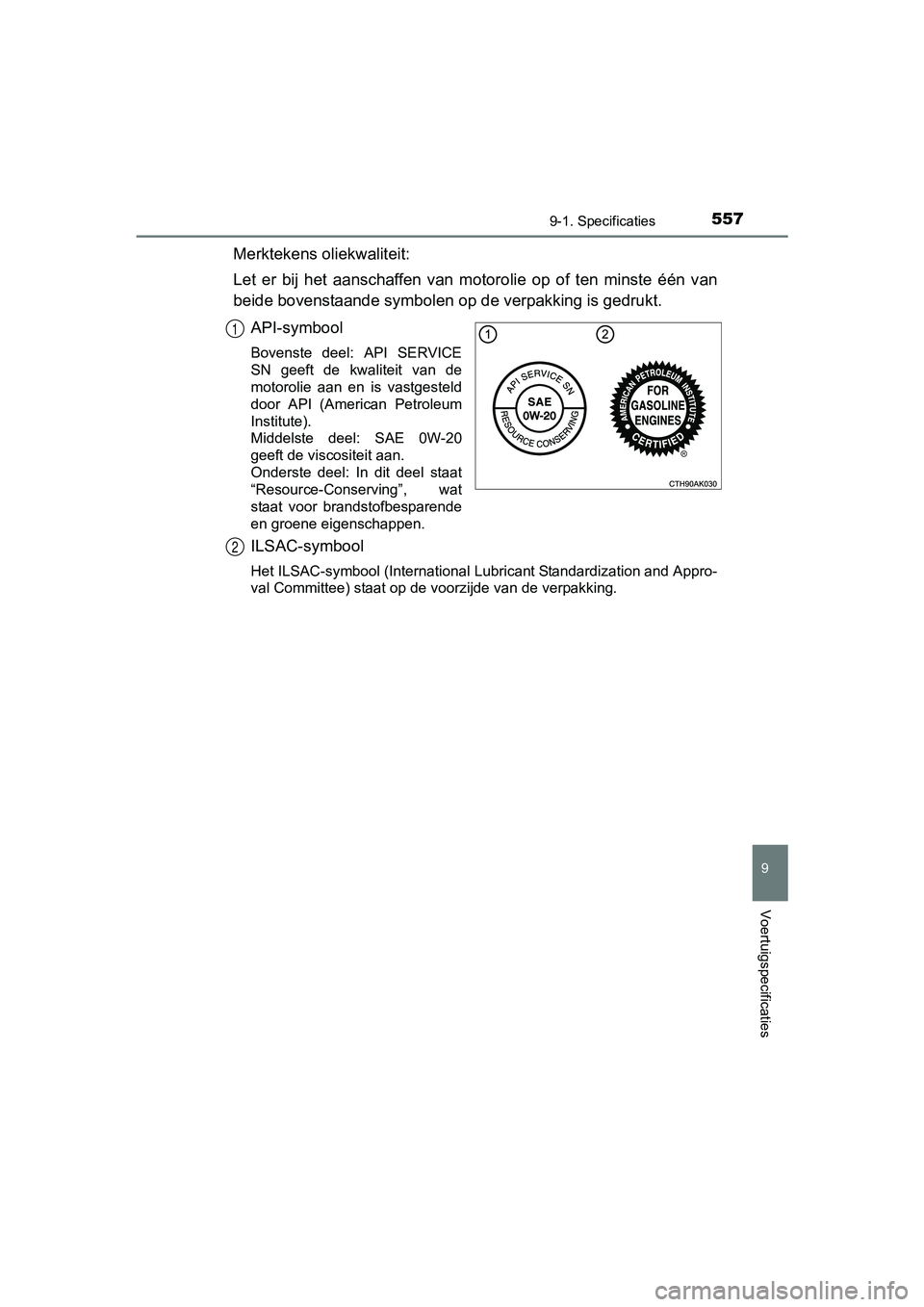 TOYOTA AURIS 2018 Instructieboekje (in Dutch) 5579-1. Specificaties
UK AURIS_HV_HB_EE (OM12M49E)
9
Voertuigspecificaties
Merktekens oliekwaliteit:
Let er bij het aanschaffen van motorolie op of ten minste één van
beide bovenstaande TOYOTA AURIS 2018 Instructieboekje (in Dutch) 5579-1. Specificaties
UK AURIS_HV_HB_EE (OM12M49E)
9
Voertuigspecificaties
Merktekens oliekwaliteit:
Let er bij het aanschaffen van motorolie op of ten minste één van
beide bovenstaande