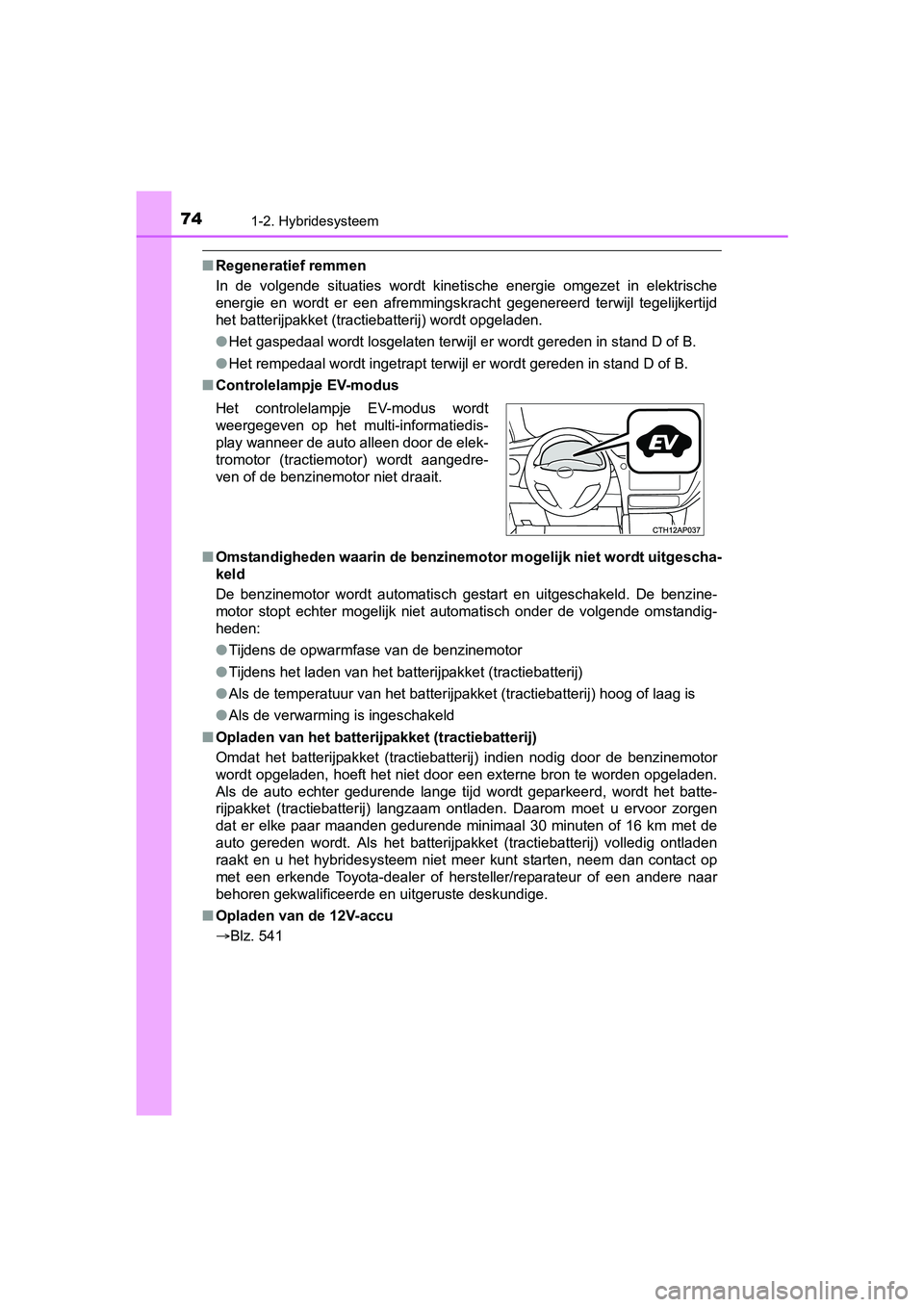 TOYOTA AURIS 2018 Instructieboekje (in Dutch) 741-2. Hybridesysteem
UK AURIS_HV_HB_EE (OM12M49E)
■Regeneratief remmen
In de volgende situaties wordt kinetische energie omgezet in elektrische
energie en wordt er een afremmingskrach TOYOTA AURIS 2018 Instructieboekje (in Dutch) 741-2. Hybridesysteem
UK AURIS_HV_HB_EE (OM12M49E)
■Regeneratief remmen
In de volgende situaties wordt kinetische energie omgezet in elektrische
energie en wordt er een afremmingskrach