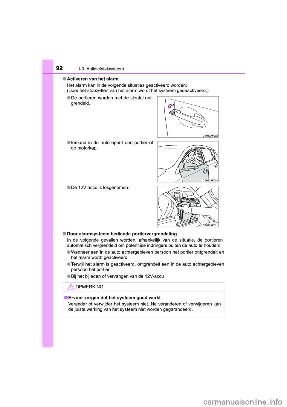 TOYOTA AURIS 2018  Instructieboekje (in Dutch) 921-3. Antidiefstalsysteem
UK AURIS_HV_HB_EE (OM12M49E)■
Activeren van het alarm
Het alarm kan in de volgende situaties geactiveerd worden:
(Door het stopzetten van het alarm wordt het systeem gedea