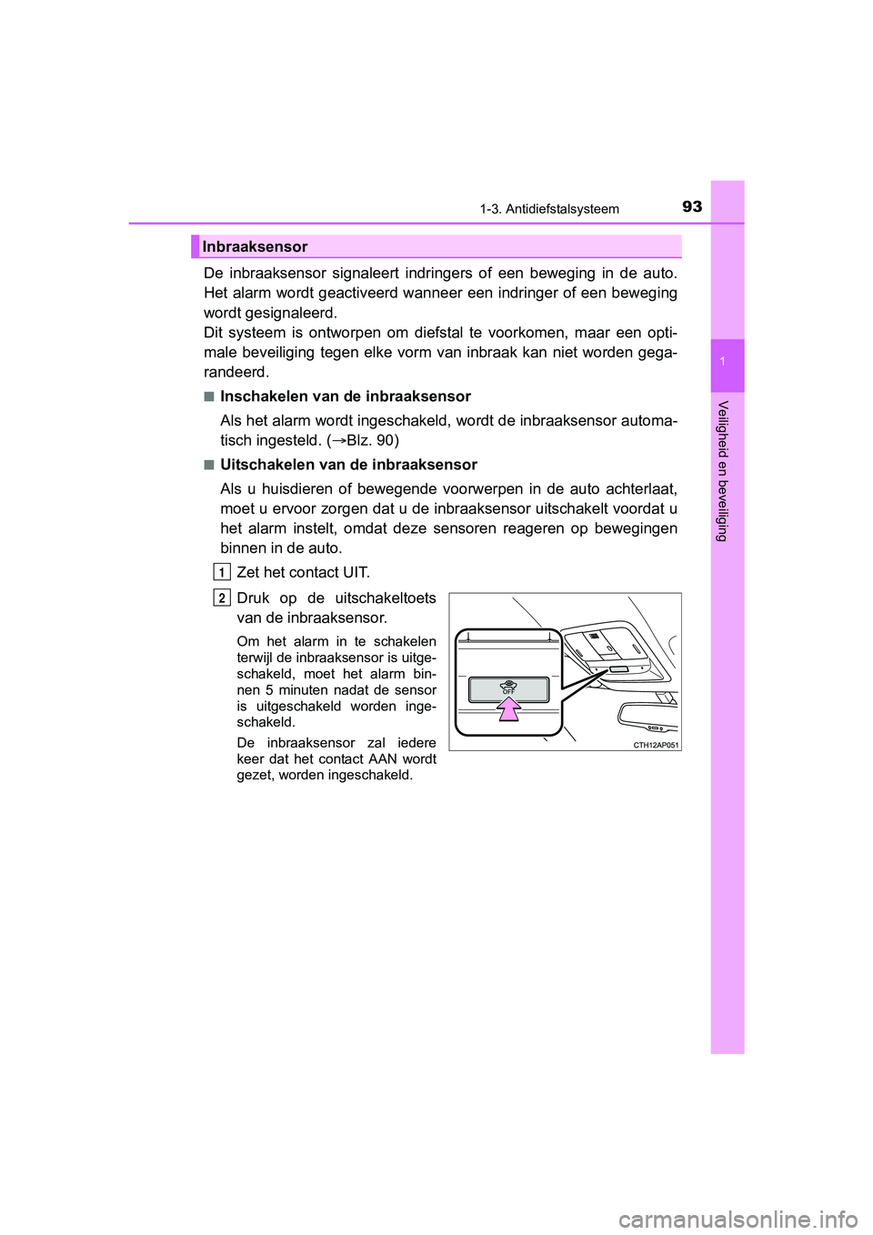 TOYOTA AURIS 2018  Instructieboekje (in Dutch) 931-3. Antidiefstalsysteem
1
Veiligheid en beveiliging
UK AURIS_HV_HB_EE (OM12M49E)
De  inbraaksensor  signaleert  indringers  of  een  beweging  in  de  auto.
Het  alarm  wordt geactiveerd wanneer  e